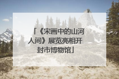 《宋画中的山河人间》展览亮相开封市博物馆