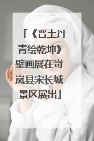 《晋土丹青绘乾坤》壁画展在岢岚县宋长城景区展出