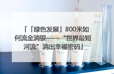「绿色发展」800米如何流金淌银——“世界最短河流”淌出幸福密码