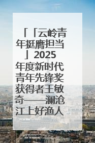 「云岭青年挺膺担当」2025年度新时代青年先锋奖获得者王敏奇——澜沧江上好渔人