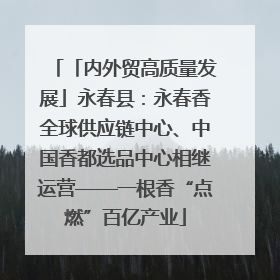 「内外贸高质量发展」永春县：永春香全球供应链中心、中国香都选品中心相继运营——一根香“点燃”百亿产业