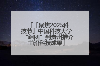 「聚焦2025科技节」中国科技大学“组团”到贵州推介前沿科技成果