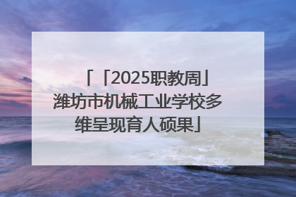 「2025职教周」潍坊市机械工业学校多维呈现育人硕果