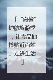 “点检”护航旅游季，让食品抽检贴近百姓、走进生活