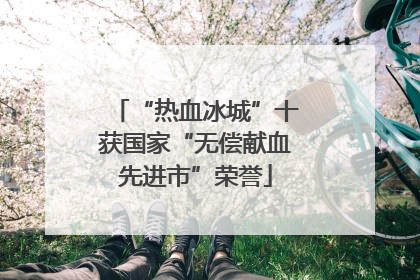 “热血冰城”十获国家“无偿献血先进市”荣誉