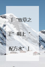 “牧草之王”喝上“配方水”