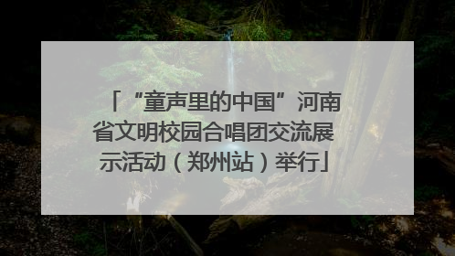 “童声里的中国”河南省文明校园合唱团交流展示活动（郑州站）举行