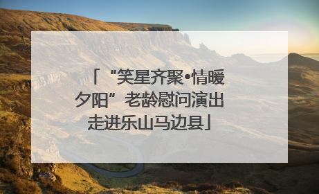 “笑星齐聚•情暖夕阳”老龄慰问演出走进乐山马边县