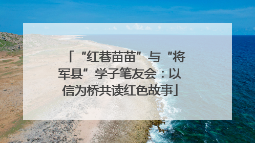 “红巷苗苗”与“将军县”学子笔友会：以信为桥共读红色故事