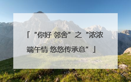 “你好 邻舍”之“浓浓端午情 悠悠传承意”