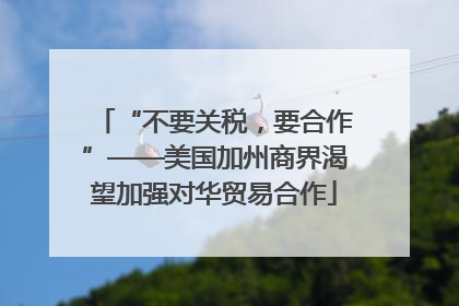 “不要关税，要合作”——美国加州商界渴望加强对华贸易合作