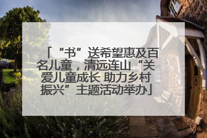 “书”送希望惠及百名儿童，清远连山“关爱儿童成长 助力乡村振兴”主题活动举办