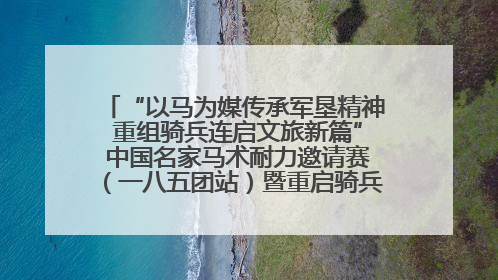 “以马为媒传承军垦精神 重组骑兵连启文旅新篇” 中国名家马术耐力邀请赛（一八五团站）暨重启骑兵连活动正式启动