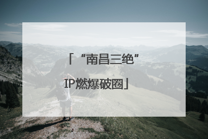 “南昌三绝”IP燃爆破圈