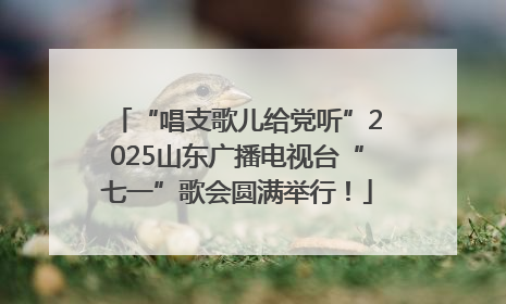 “唱支歌儿给党听”2025山东广播电视台“七一”歌会圆满举行！
