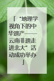 “地理学视角下的中华遗产——云南非遗走进北大”活动成功举办