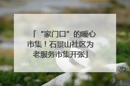 “家门口”的暖心市集！石景山社区为老服务市集开张