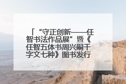 “守正创新——任智书法作品展”暨《任智五体书周兴嗣千字文七种》图书发行仪式在京举