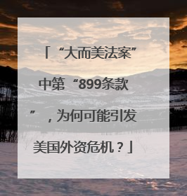 “大而美法案”中第“899条款”，为何可能引发美国外资危机？