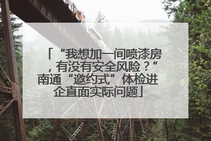 “我想加一间喷漆房，有没有安全风险？”南通“邀约式”体检进企直面实际问题