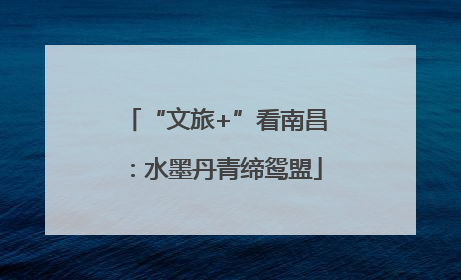 “文旅+”看南昌：水墨丹青缔鸳盟