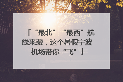 “最北”“最西”航线来袭，这个暑假宁波机场带你“飞”