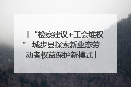 “检察建议+工会维权” 城步县探索新业态劳动者权益保护新模式