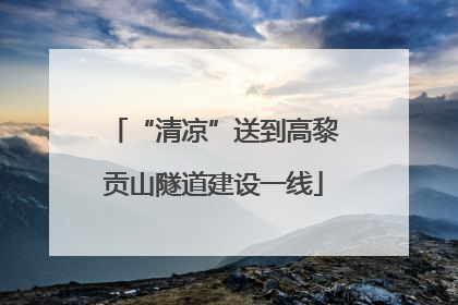 “清凉”送到高黎贡山隧道建设一线