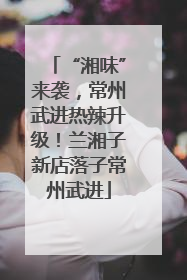 “湘味”来袭，常州武进热辣升级！兰湘子新店落子常州武进