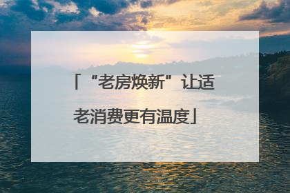 “老房焕新”让适老消费更有温度