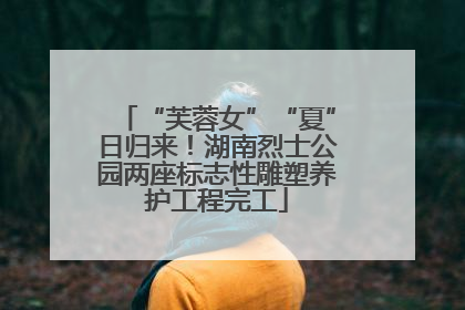 “芙蓉女”“夏”日归来！湖南烈士公园两座标志性雕塑养护工程完工