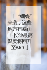 “蝴蝶”来袭，这些地方有暴雨！长沙最高温度将回升至36℃