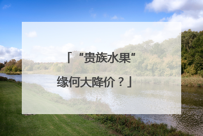 “贵族水果”缘何大降价？