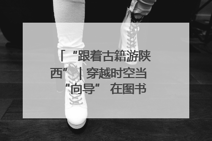 “跟着古籍游陕西”｜穿越时空当“向导” 在图书馆外“活”起来