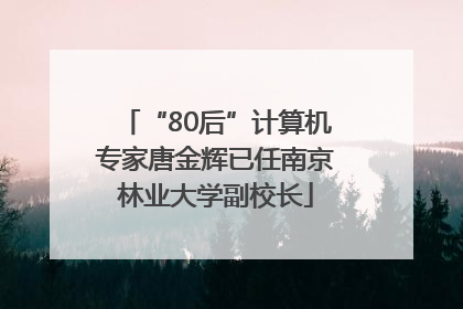 “80后”计算机专家唐金辉已任南京林业大学副校长