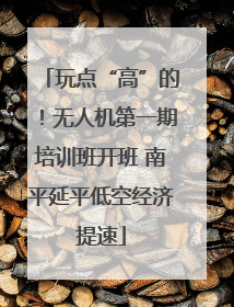 玩点“高”的！无人机第一期培训班开班 南平延平低空经济提速