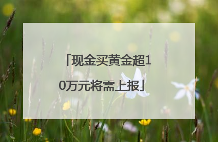 现金买黄金超10万元将需上报