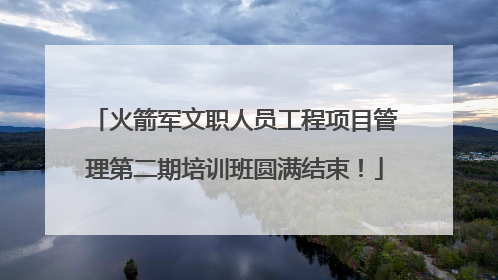 火箭军文职人员工程项目管理第二期培训班圆满结束！