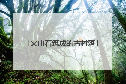 火山石筑成的古村落