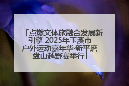 点燃文体旅融合发展新引擎 2025年玉溪市户外运动嘉年华·新平磨盘山越野赛举行
