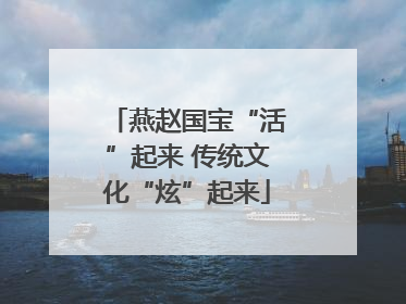 燕赵国宝“活”起来 传统文化“炫”起来