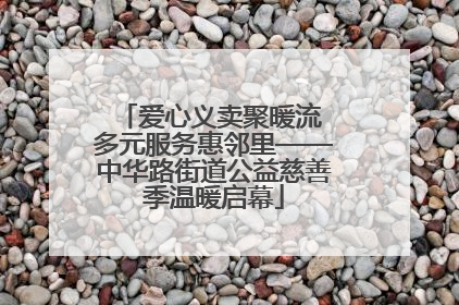 爱心义卖聚暖流 多元服务惠邻里——中华路街道公益慈善季温暖启幕