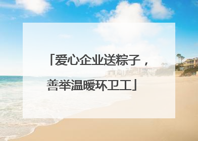 爱心企业送粽子，善举温暖环卫工