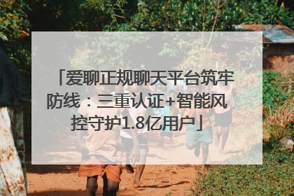 爱聊正规聊天平台筑牢防线：三重认证+智能风控守护1.8亿用户