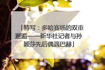 特写：多哈赛场的双重邂逅——新华社记者与孙颖莎先后偶遇巴赫