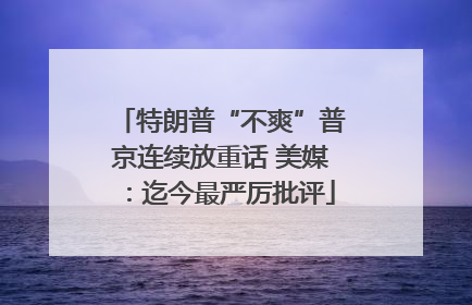 特朗普“不爽”普京连续放重话 美媒：迄今最严厉批评