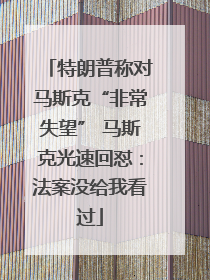 特朗普称对马斯克“非常失望” 马斯克光速回怼：法案没给我看过
