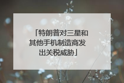 特朗普对三星和其他手机制造商发出关税威胁