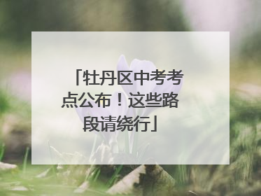 牡丹区中考考点公布！这些路段请绕行