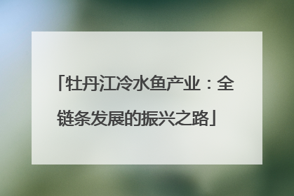 牡丹江冷水鱼产业：全链条发展的振兴之路